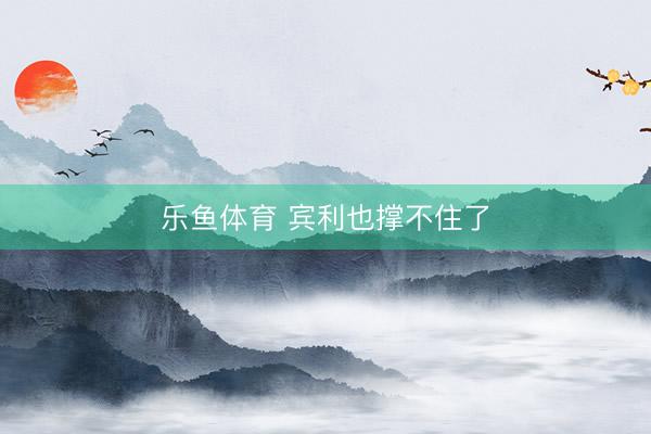 乐鱼体育 宾利也撑不住了
