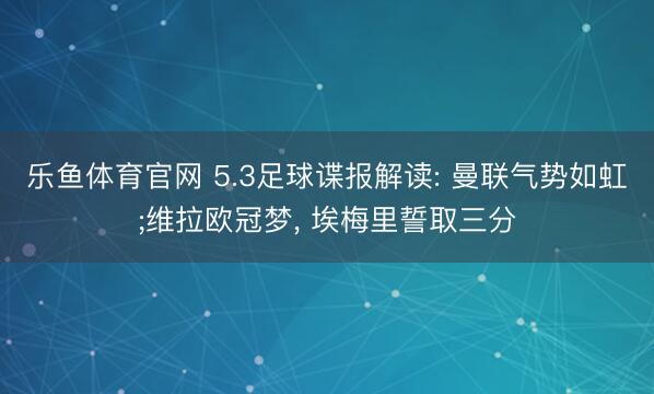 乐鱼体育官网 5.3足球谍报解读: 曼联气势如虹;维拉欧冠梦, 埃梅里誓取三分